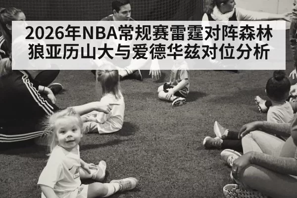 2026年NBA常规赛雷霆对阵森林狼亚历山大与爱德华兹对位分析